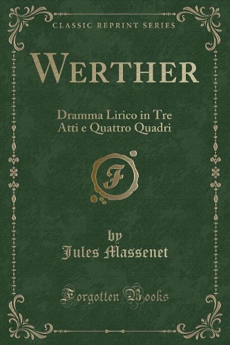 Werther: Dramma Lirico in Tre Atti e Quattro Quadri (Classic Reprint)