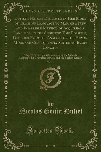 Dufief's Nature Displayed in Her Mode of Teaching Language to Man, or a New and Infallible Method of Acquiring a Language, in the Shortest Time Possible, Deduced from the Analysis of the Human Mind, and Consequently Suited to Every Capacity, Vol. 1