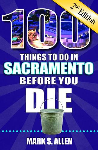100 Things to Do in Sacramento Before You Die, 2nd Edition: (100 Things to Do Before You Die)