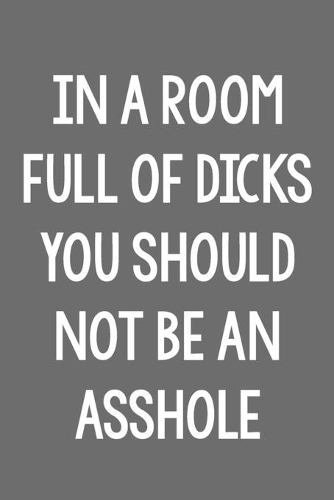 In a Room Full of Dicks, You Should Not Be an Asshole