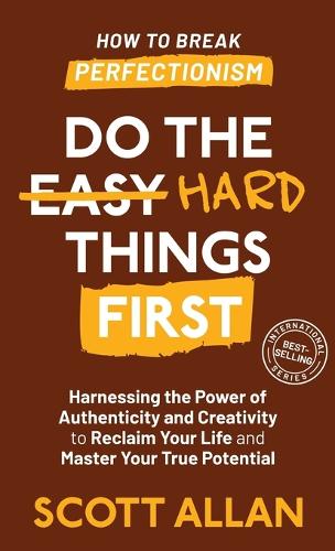 Do the Hard Things First: Harnessing the Power of Authenticity and Creativity to Reclaim Your Life and Master Your True Potential(5 Do the Hard Things First)