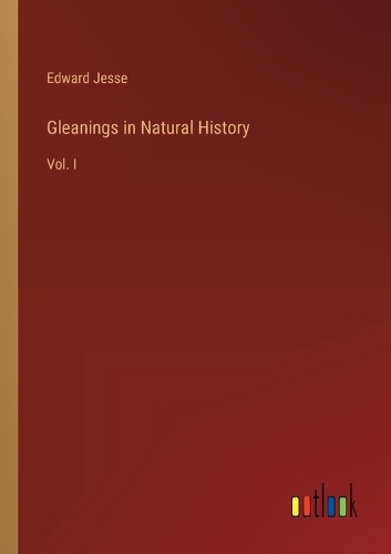 Gleanings in Natural History: Vol. I