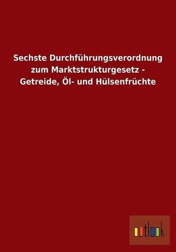 Sechste Durchführungsverordnung zum Marktstrukturgesetz - Getreide, Öl- und Hülsenfrüchte