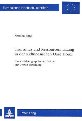Tourismus Und Ressourcennutzung in Der Suedtunesischen Oase Douz: Ein Sozialgeographischer Beitrag Zur Umweltforschung(15 Europaeische Hochschulschriften / European University Studie)