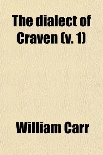 The Dialect of Craven Volume 1; In the West-Riding of the County of York