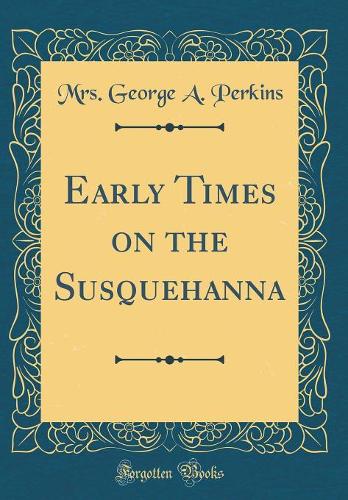 Early Times on the Susquehanna (Classic Reprint)