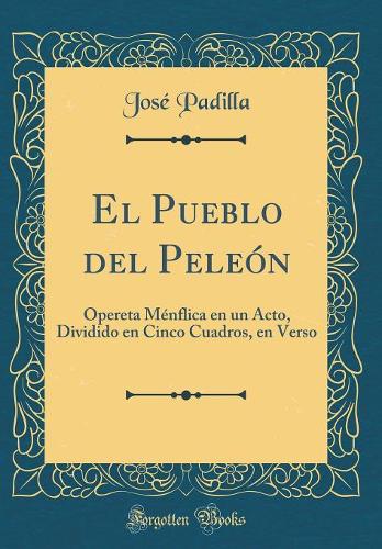 El Pueblo del Peleón: Opereta Ménflica en un Acto, Dividido en Cinco Cuadros, en Verso (Classic Reprint)
