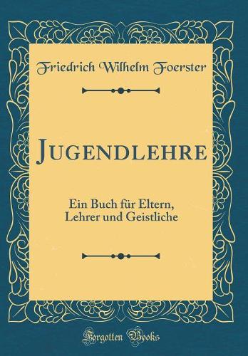 Jugendlehre: Ein Buch für Eltern, Lehrer und Geistliche (Classic Reprint)