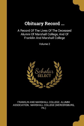Obituary Record ...: A Record Of The Lives Of The Deceased Alumni Of Marshall College, And Of Franklin And Marshall College; Volume 2