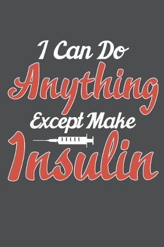 I Can Do Anything Except Make Insulin: Lined Journal Notebook