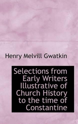 Selections from Early Writers Illustrative of Church History to the Time of Constantine