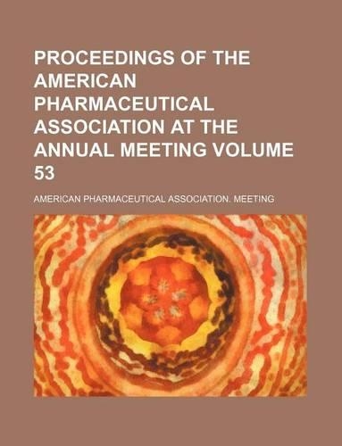 Proceedings of the American Pharmaceutical Association at the Annual Meeting Volume 53