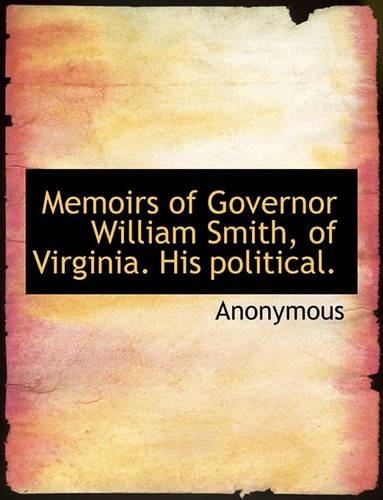 Memoirs of Governor William Smith, of Virginia. His Political.