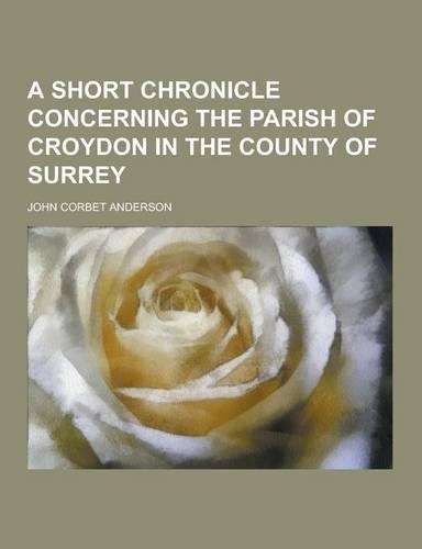 A Short Chronicle Concerning the Parish of Croydon in the County of Surrey