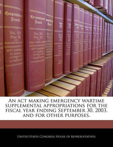 An ACT Making Emergency Wartime Supplemental Appropriations for the Fiscal Year Ending September 30, 2003, and for Other Purposes.