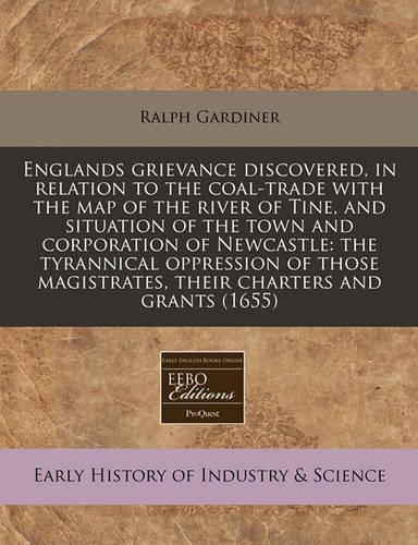 Englands Grievance Discovered, in Relation to the Coal-Trade with the Map of the River of Tine, and Situation of the Town and Corporation of Newcastle