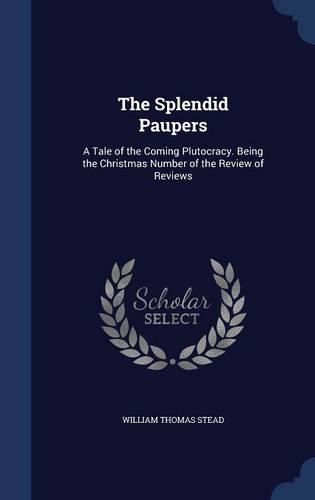 Splendid Paupers: A Tale of the Coming Plutocracy. Being the Christmas Number of the Review of Reviews