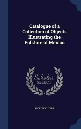 Catalogue of a Collection of Objects Illustrating the Folklore of Mexico: (English)