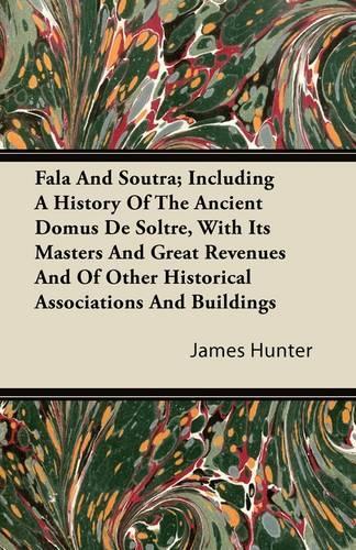 Fala And Soutra; Including A History Of The Ancient Domus De Soltre, With It's Masters And Great Revenues And Of Other Historical Associations And Buildings