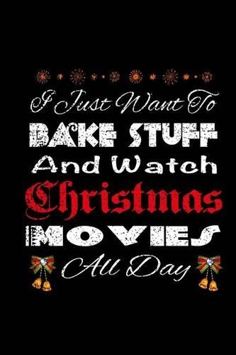 I Just Want To Bake Stuff And Watch Christmas Movies All Day