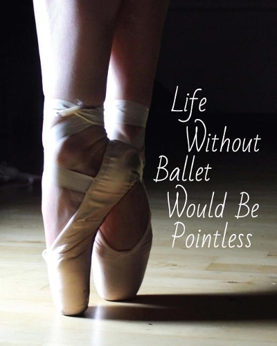 Life Without Ballet Would Be Pointless: Journal/Notebook/Diary(4 Dance)