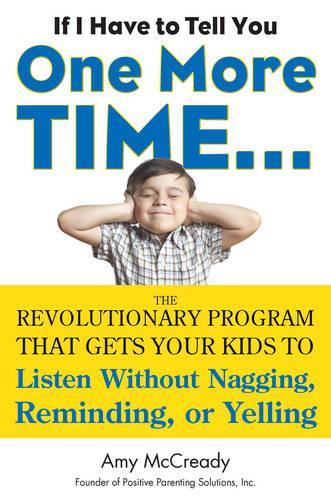 If I Have to Tell You One More Time. . .: The Revolutionary Program That Gets Your Kids to Listen without Nagging, Reminding, or Yelling(English)