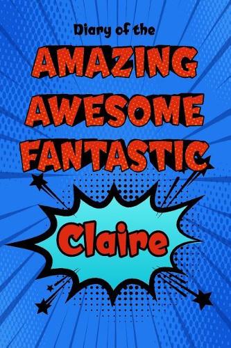 Diary of the Amazing Awesome Fantastic Claire: Personalized Name Notebook Journal Diary Sketchbook with 120 Lined Pages 6x9