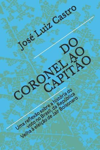 Do Coronel Ao Capitão: Uma Reflexão Sobre a História Do Voto No Brasil, Da República Velha À Eleição de Jair Bolsonaro(1 Do Coronel Ao Capitão)