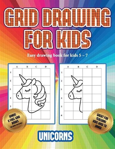 Easy drawing book for kids 5 - 7 (Grid drawing for kids - Unicorns): This book teaches kids how to draw using grids(3 Easy Drawing Book for Kids 5 - 7)