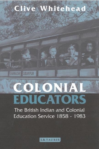 Colonial Educators: The British Indian and Colonial Education Service 1858-1983(v. 27 International Library of Historical Studies)
