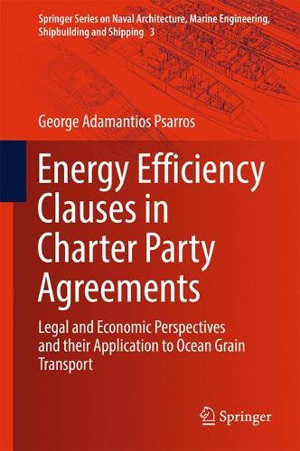 Energy Efficiency Clauses in Charter Party Agreements: Legal and Economic Perspectives and their Application to Ocean Grain Transport(3 Springer Series on Naval Architecture, Marine Engineering, Shipbuilding and Shipping)