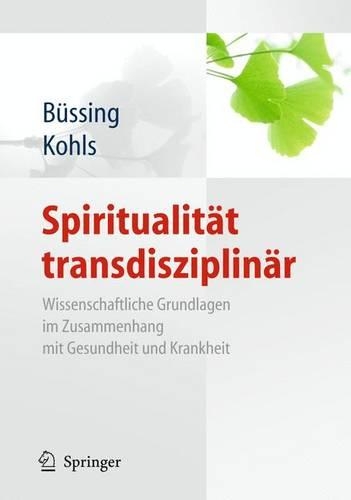 Spiritualität transdisziplinär: Wissenschaftliche Grundlagen im Zusammenhang mit Gesundheit und Krankheit(German)
