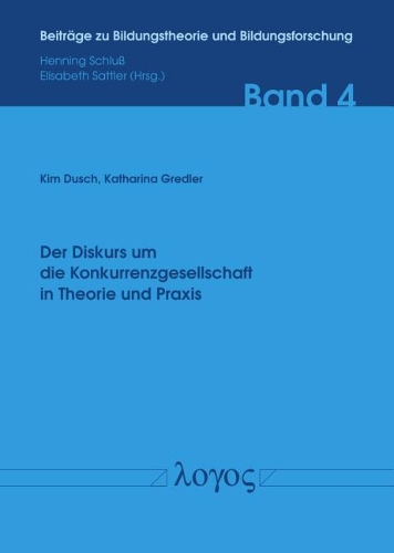 Der Diskurs Um Die Konkurrenzgesellschaft in Theorie Und Praxis: (4 Beitrage Zu Bildungstheorie Und Bildungsforschung)