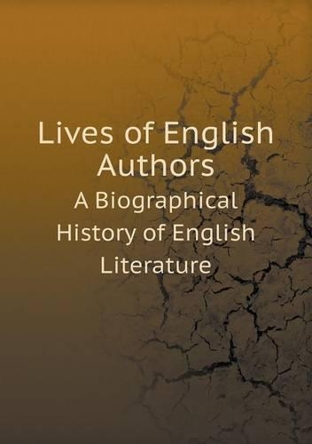Lives of English Authors A Biographical History of English Literature