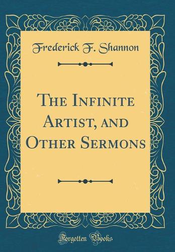 The Infinite Artist, and Other Sermons (Classic Reprint)
