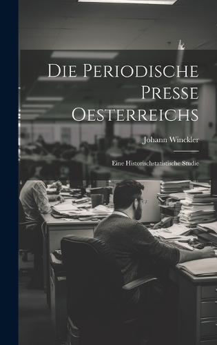 Periodische Presse Oesterreichs: Eine Historischstatistische Studie