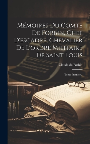 Mémoires Du Comte De Forbin, Chef D'escadre, Chevalier De L'ordre Militaire De Saint Louis: Tome Premier...