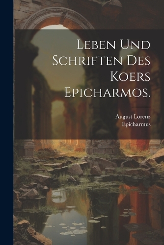 Leben und Schriften des Koers Epicharmos.