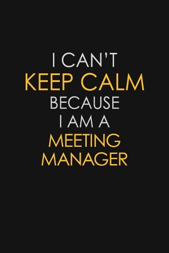 I Can't Keep Calm Because I Am A Meeting Manager