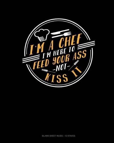 I'm A Chef I'm Here To Feed Your Ass Not Kiss