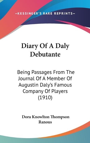 Diary Of A Daly Debutante: Being Passages From The Journal Of A Member Of Augustin Daly's Famous Company Of Players (1910)