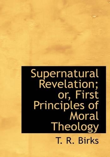 Supernatural Revelation; Or, First Principles of Moral Theology