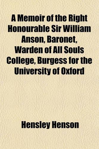 A Memoir of the Right Honourable Sir William Anson, Baronet, Warden of All Souls College, Burgess for the University of Oxford