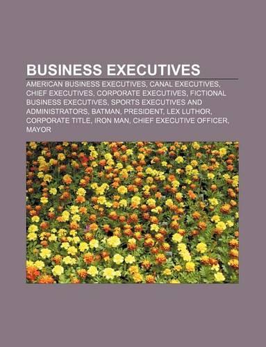 Business Executives: American Business Executives, Canal Executives, Chief Executives, Corporate Executives, Fictional Business Executives(English)
