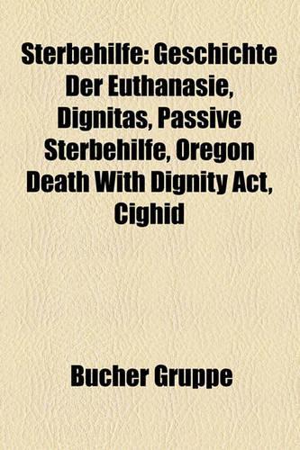Sterbehilfe: Geschichte Der Euthanasie, Dignitas, Passive Sterbehilfe, Oregon Death with Dignity ACT, Peter Baumann, Cighid(German)