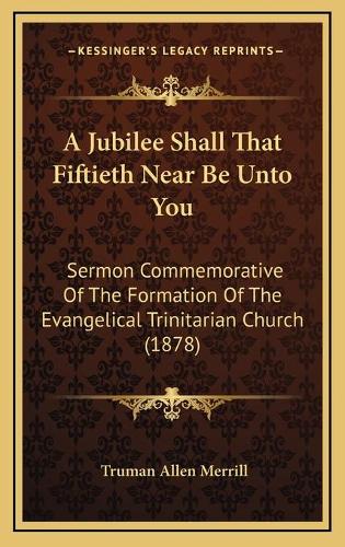 A Jubilee Shall That Fiftieth Near Be Unto You: Sermon Commemorative Of The Formation Of The Evangelical Trinitarian Church (1878)