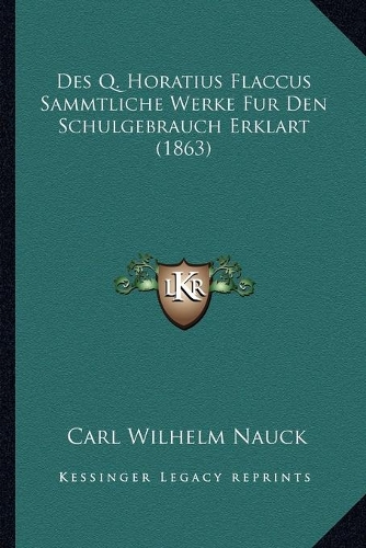Des Q. Horatius Flaccus Sammtliche Werke Fur Den Schulgebrauch Erklart (1863)