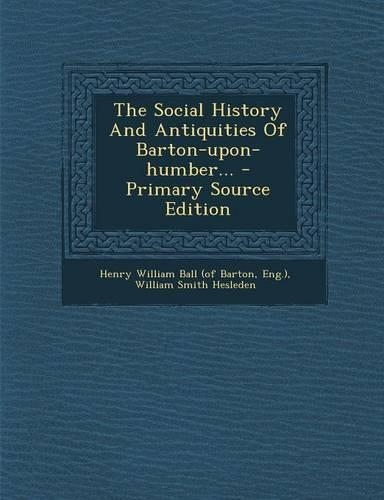 The Social History and Antiquities of Barton-Upon-Humber...