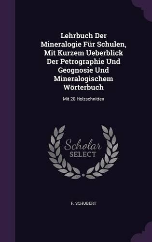 Lehrbuch Der Mineralogie Für Schulen, Mit Kurzem Ueberblick Der Petrographie Und Geognosie Und Mineralogischem Wörterbuch: Mit 20 Holzschnitten