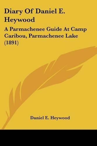 Diary Of Daniel E. Heywood: A Parmachenee Guide At Camp Caribou, Parmachenee Lake (1891)(English)